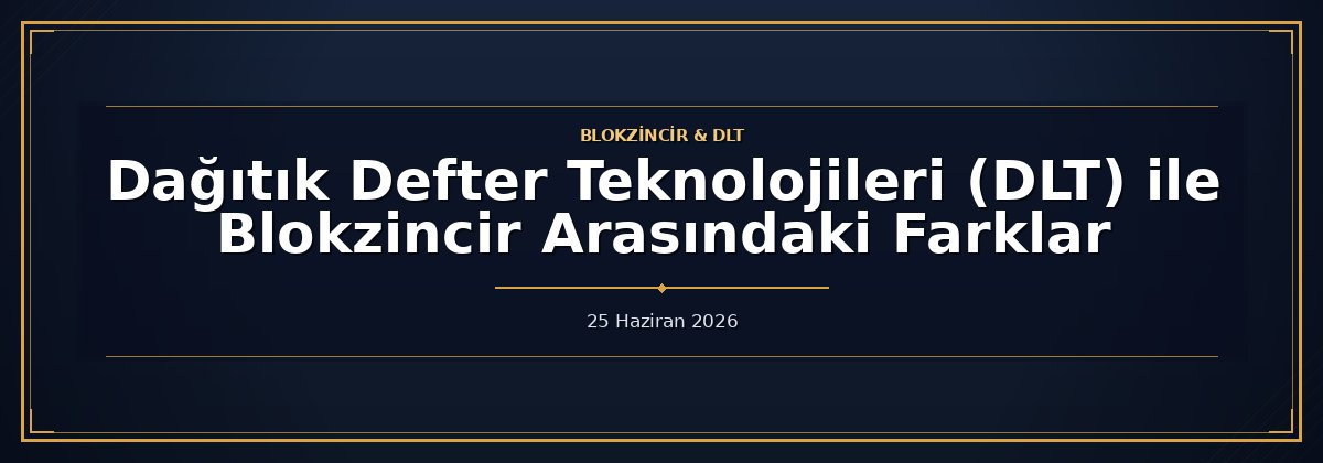 Dağıtık Defter Teknolojileri (DLT) ile Blokzincir Arasındaki Farklar