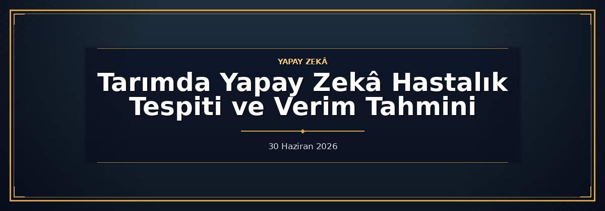 Tarımda Yapay Zekâ Hastalık Tespiti ve Verim Tahmini